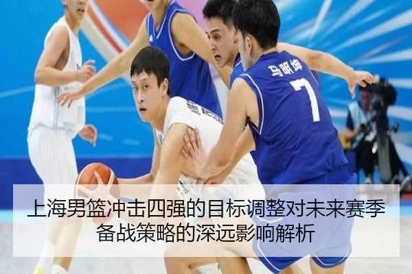 上海男篮冲击四强的目标调整对未来赛季备战策略的深远影响解析