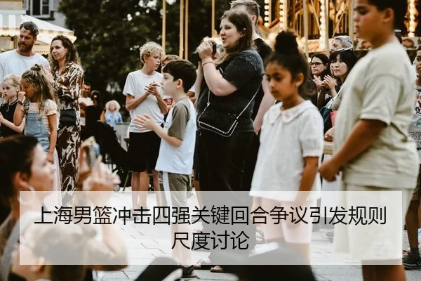 上海男篮冲击四强关键回合争议引发规则尺度讨论